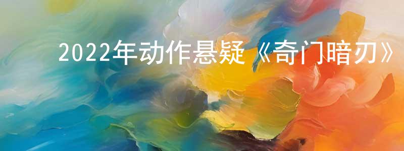 蔡兴林的动漫综艺大全,2022年动作悬疑《奇门暗刃》HD国语中字迅雷下载_电影天堂